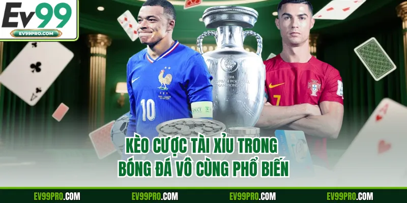 Kèo cược Tài Xỉu trong bóng đá vô cùng phổ biến